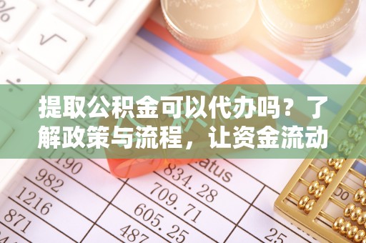 在线提取公积金可以代办吗？了解政策与流程，让资金流动更轻松