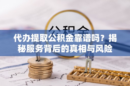 在线代办提取公积金靠谱吗？揭秘服务背后的真相与风险