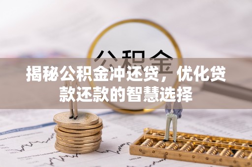 在线揭秘公积金冲还贷，优化贷款还款的智慧选择