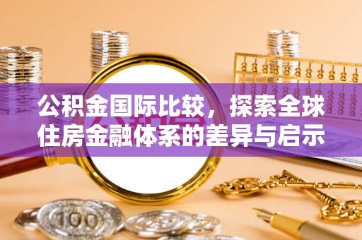 在线公积金国际比较，探索全球住房金融体系的差异与启示