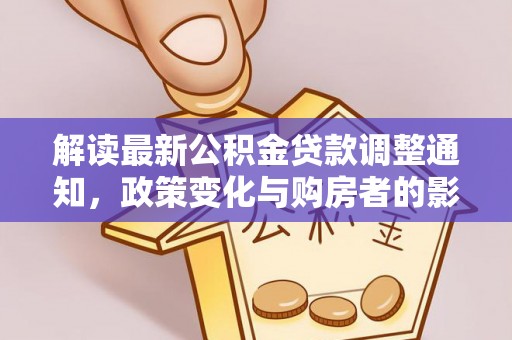 在线解读最新公积金贷款调整通知，政策变化与购房者的影响