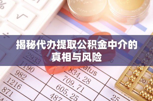 在线揭秘代办提取公积金中介的真相与风险