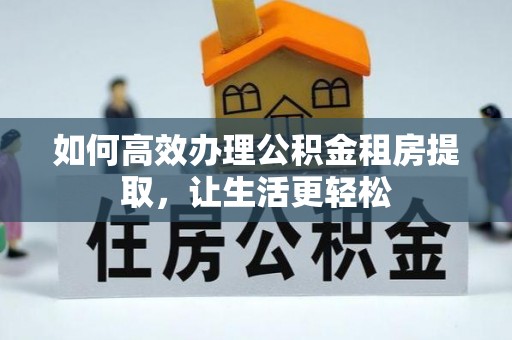 在线如何高效办理公积金租房提取，让生活更轻松