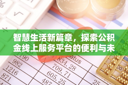 在线智慧生活新篇章，探索公积金线上服务平台的便利与未来