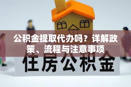 在线公积金提取代办吗？详解政策、流程与注意事项