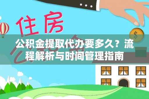 在线公积金提取代办要多久？流程解析与时间管理指南