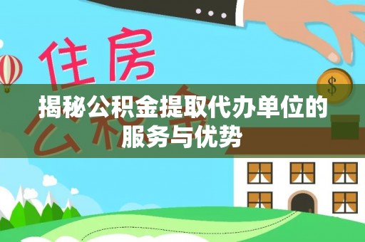 在线揭秘公积金提取代办单位的服务与优势