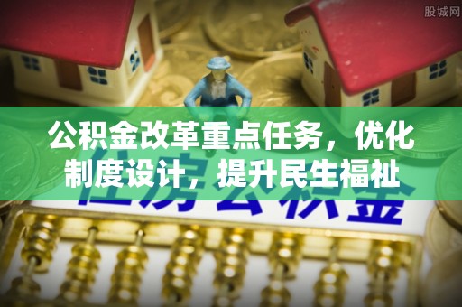 在线公积金改革重点任务，优化制度设计，提升民生福祉