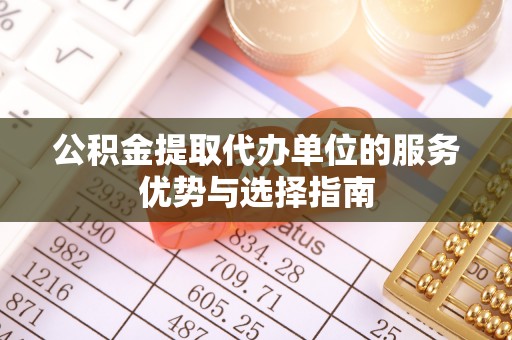 在线公积金提取代办单位的服务优势与选择指南