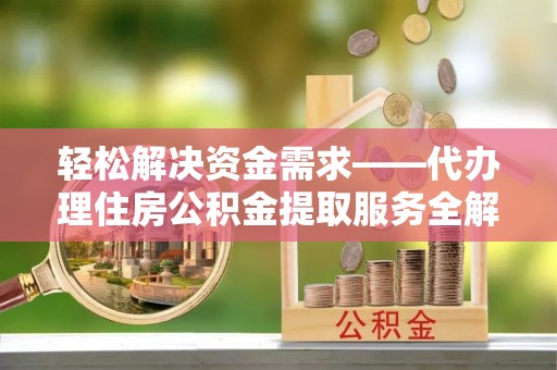 在线轻松解决资金需求——代办理住房公积金提取服务全解析