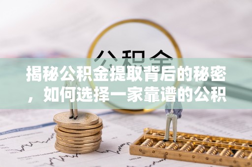 在线揭秘公积金提取背后的秘密，如何选择一家靠谱的公积金代办提取公司？