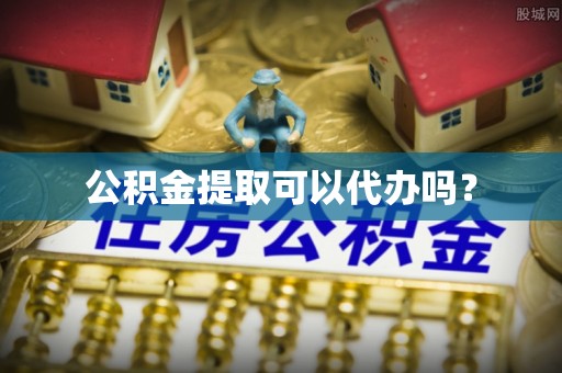 在线公积金提取可以代办吗？