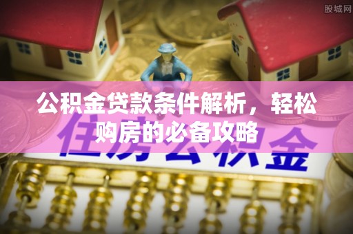 在线公积金贷款条件解析，轻松购房的必备攻略