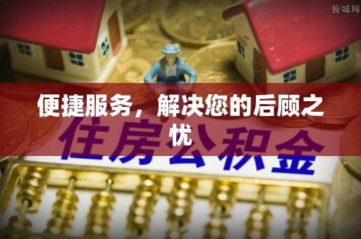 在线便捷服务，解决您的后顾之忧