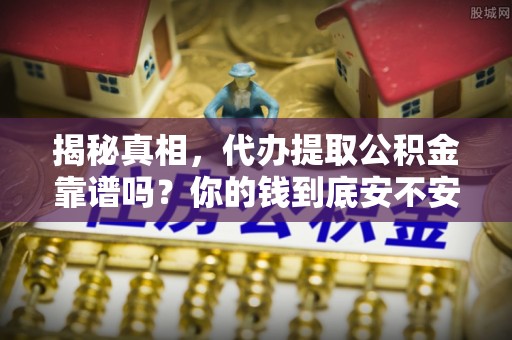 在线揭秘真相，代办提取公积金靠谱吗？你的钱到底安不安全