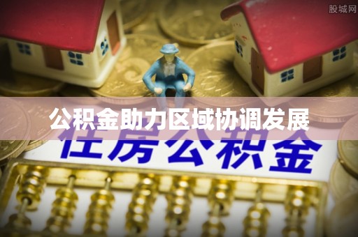 在线公积金助力区域协调发展