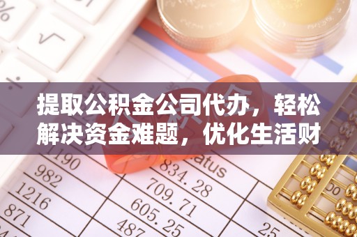 在线提取公积金公司代办，轻松解决资金难题，优化生活财务管理