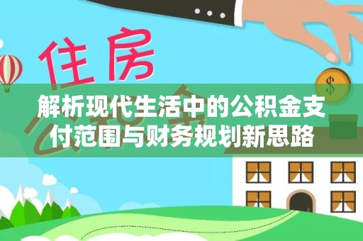 在线解析现代生活中的公积金支付范围与财务规划新思路