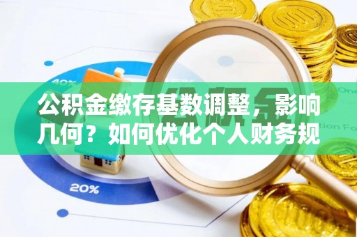在线公积金缴存基数调整，影响几何？如何优化个人财务规划