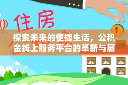 在线探索未来的便捷生活，公积金线上服务平台的革新与展望