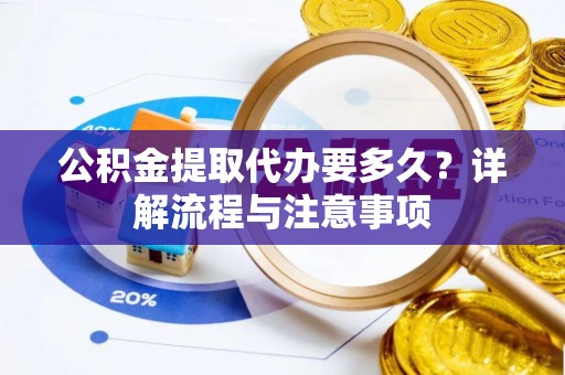 在线公积金提取代办要多久？详解流程与注意事项