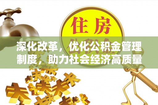 在线深化改革，优化公积金管理制度，助力社会经济高质量发展
