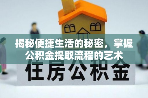 在线揭秘便捷生活的秘密，掌握公积金提取流程的艺术