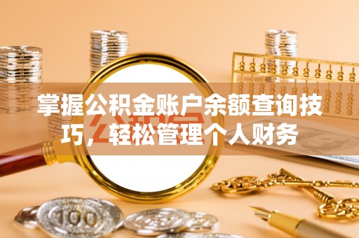 在线掌握公积金账户余额查询技巧，轻松管理个人财务