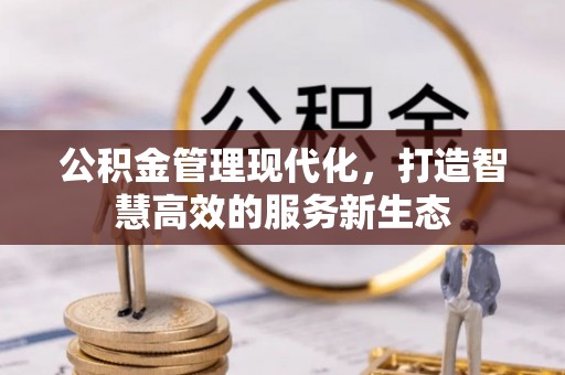 在线公积金管理现代化，打造智慧高效的服务新生态