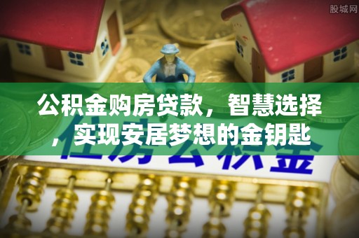 在线公积金购房贷款，智慧选择，实现安居梦想的金钥匙
