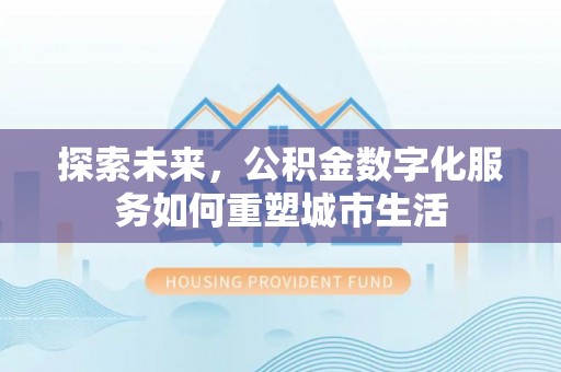在线探索未来，公积金数字化服务如何重塑城市生活