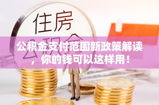 在线公积金支付范围新政策解读，你的钱可以这样用！