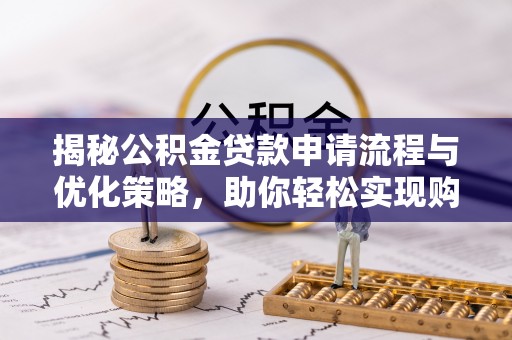 在线揭秘公积金贷款申请流程与优化策略，助你轻松实现购房梦想