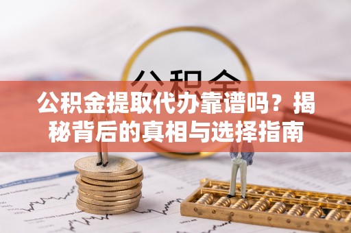 在线公积金提取代办靠谱吗？揭秘背后的真相与选择指南
