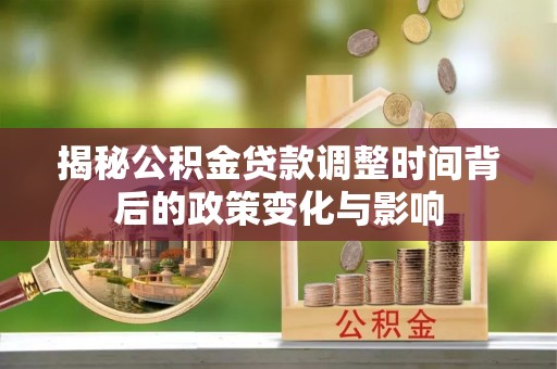 在线揭秘公积金贷款调整时间背后的政策变化与影响