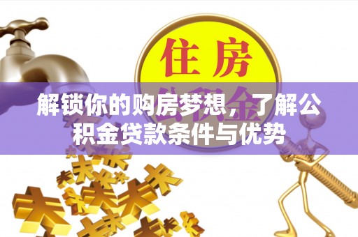 在线解锁你的购房梦想，了解公积金贷款条件与优势
