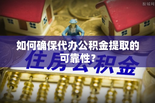 在线如何确保代办公积金提取的可靠性？