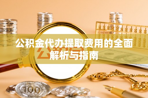 在线公积金代办提取费用的全面解析与指南