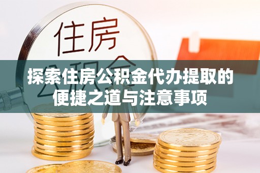 在线探索住房公积金代办提取的便捷之道与注意事项