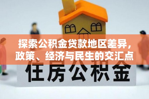 在线探索公积金贷款地区差异，政策、经济与民生的交汇点