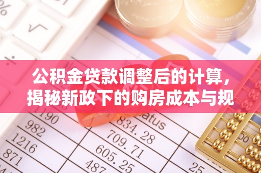 在线公积金贷款调整后的计算，揭秘新政下的购房成本与规划