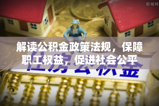 在线解读公积金政策法规，保障职工权益，促进社会公平