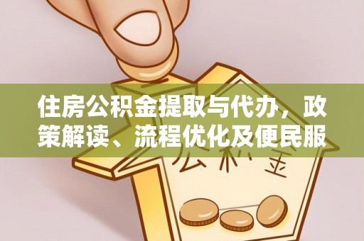 在线住房公积金提取与代办，政策解读、流程优化及便民服务新趋势