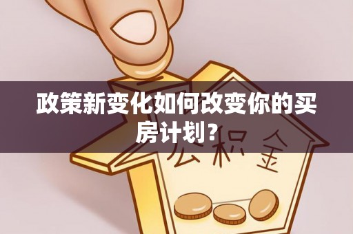 在线政策新变化如何改变你的买房计划？