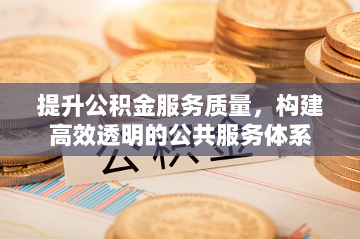 在线提升公积金服务质量，构建高效透明的公共服务体系