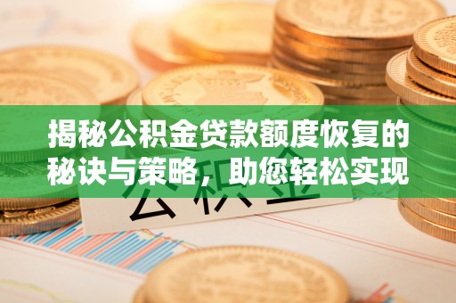 在线揭秘公积金贷款额度恢复的秘诀与策略，助您轻松实现购房梦想