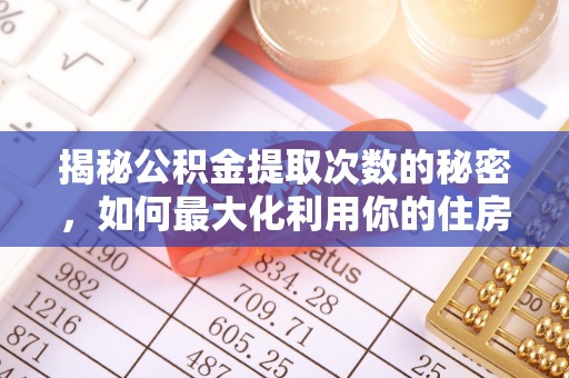 在线揭秘公积金提取次数的秘密，如何最大化利用你的住房基金