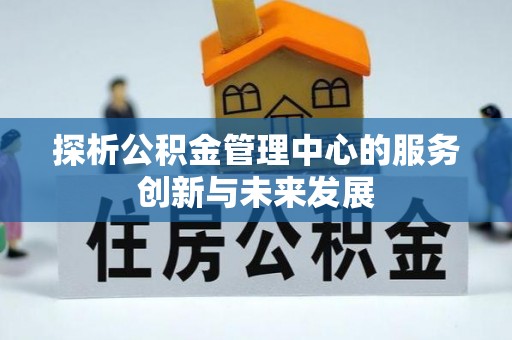 在线探析公积金管理中心的服务创新与未来发展