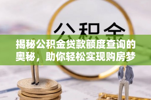 在线揭秘公积金贷款额度查询的奥秘，助你轻松实现购房梦想