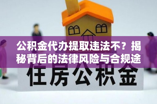 在线公积金代办提取违法不？揭秘背后的法律风险与合规途径